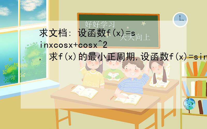求文档: 设函数f(x)=sinxcosx+cosx^2, 求f(x)的最小正周期,设函数f(x)=sinxcosx+cosx^2,求f(x)的最小正周期,当x属于【0,π/2】时,求函数f(x)的最大值和最小值.