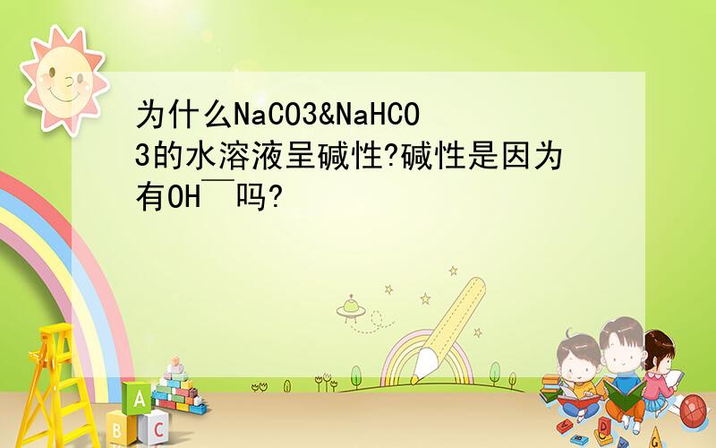 为什么NaCO3&NaHCO3的水溶液呈碱性?碱性是因为有OH￣吗?