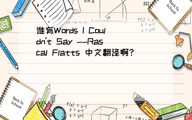 谁有Words I Couldn't Say --Rascal Flatts 中文翻译啊?