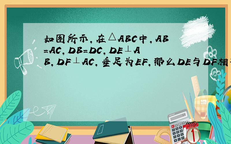 如图所示,在△ABC中,AB=AC,DB=DC,DE⊥AB,DF⊥AC,垂足为EF,那么DE与DF相等吗?理由.