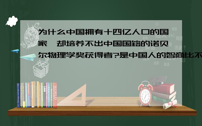 为什么中国拥有十四亿人口的国家,却培养不出中国国籍的诺贝尔物理学奖获得者?是中国人的智商比不上外国人,还是中国的教育比不上外国的教育?