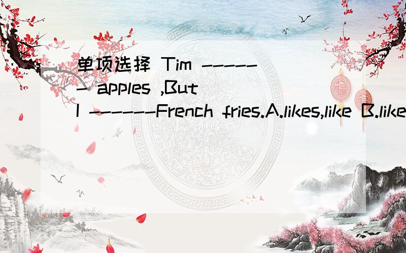 单项选择 Tim ------ apples ,But I ------French fries.A.likes,like B.like,likes C.to eat,it2.------Mary's aunt ------hamburgers?A.Does,likes B.Does,like C.DO,likes