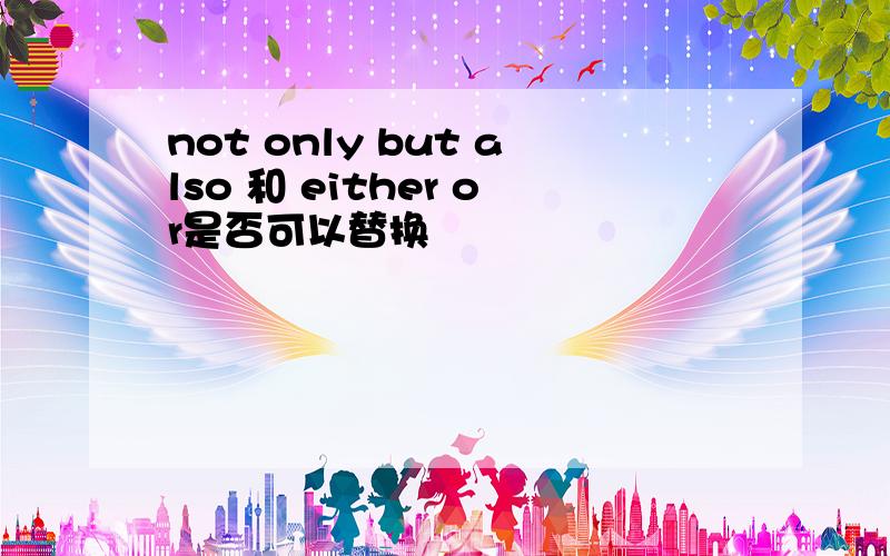 not only but also 和 either or是否可以替换