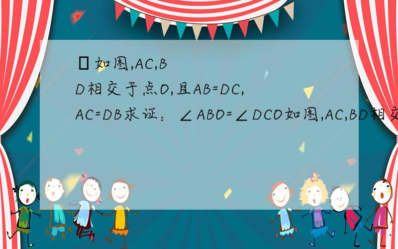 ​如图,AC,BD相交于点O,且AB=DC,AC=DB求证：∠ABO=∠DCO如图,AC,BD相交于点O,且AB=DC,AC=DB求证：∠ABO=∠DCO