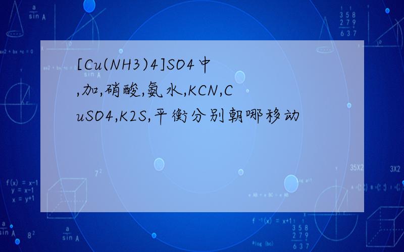 [Cu(NH3)4]SO4中,加,硝酸,氨水,KCN,CuSO4,K2S,平衡分别朝哪移动
