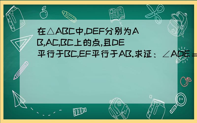 在△ABC中,DEF分别为AB,AC,BC上的点,且DE平行于BC,EF平行于AB.求证：∠ADE＝∠EFC