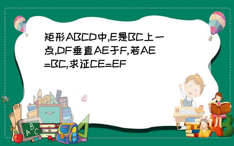 矩形ABCD中,E是BC上一点,DF垂直AE于F,若AE=BC,求证CE=EF