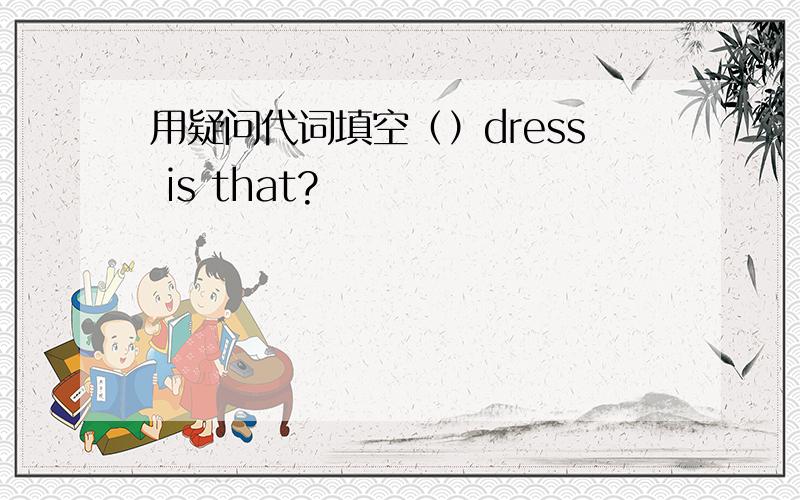 用疑问代词填空（）dress is that?