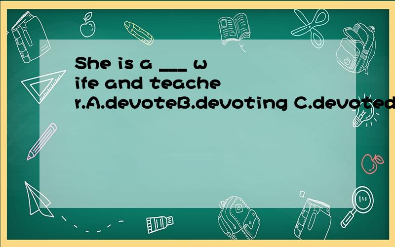 She is a ___ wife and teacher.A.devoteB.devoting C.devoted toD.devoted