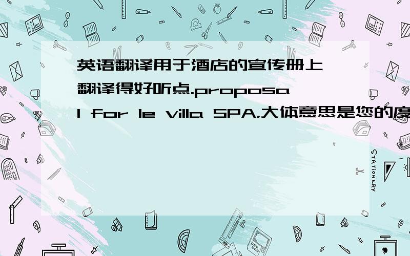 英语翻译用于酒店的宣传册上,翻译得好听点.proposal for le villa SPA，大体意思是您的度假酒店SPA计划，