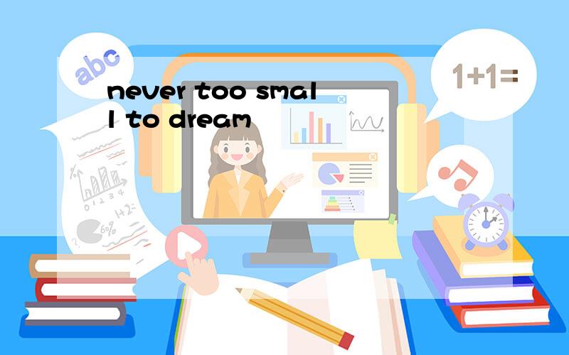 never too small to dream
