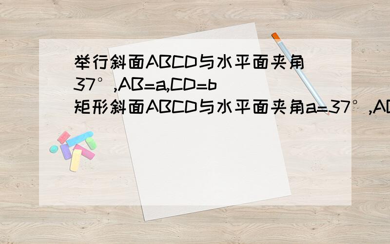 举行斜面ABCD与水平面夹角37°,AB=a,CD=b 矩形斜面ABCD与水平面夹角a=37°,AB=a CD=b重24N的物体P置于斜面上A点,若给物体再施加一个平行于斜面的水平拉力F,物体可沿AC经时间t达到C点.求水平拉力F及