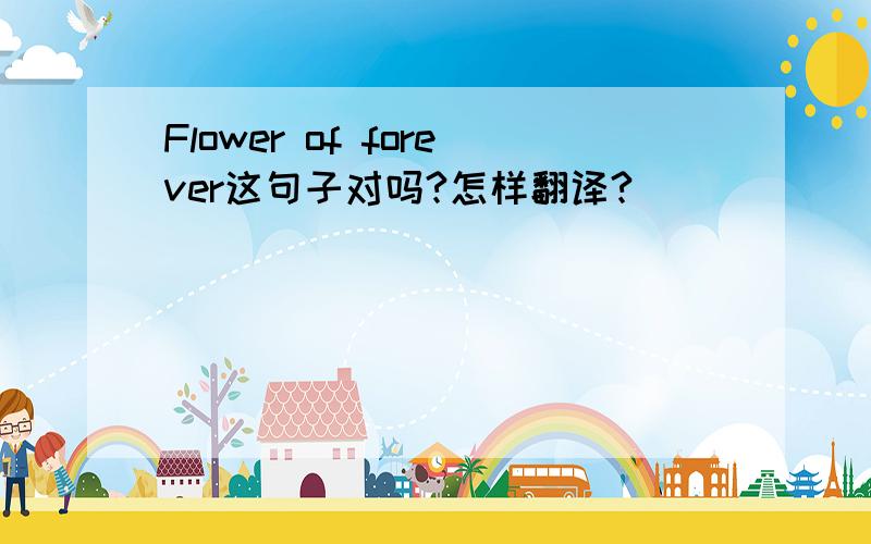 Flower of forever这句子对吗?怎样翻译?