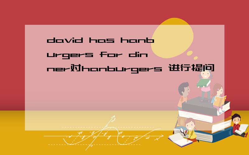 david has hanburgers for dinner对hanburgers 进行提问