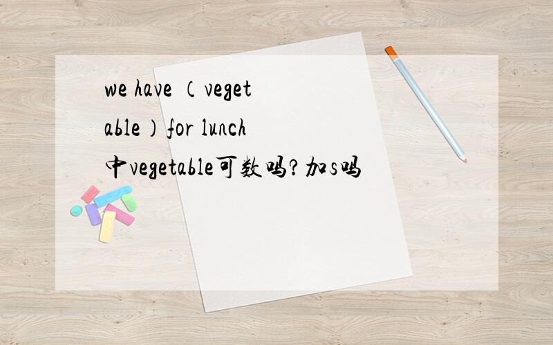 we have （vegetable）for lunch中vegetable可数吗?加s吗