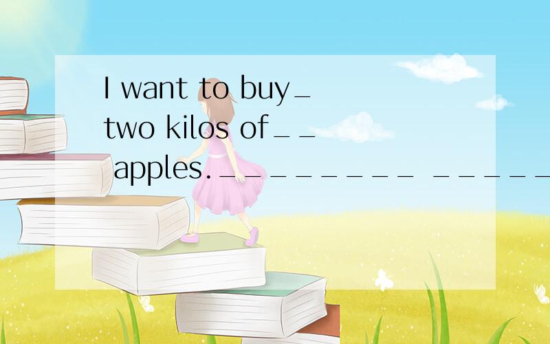 I want to buy_two kilos of__ apples.________ _________ _________do you want to buy?(对划线部分提问）