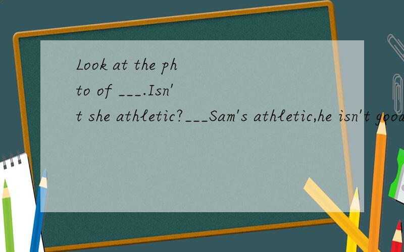 Look at the phto of ___.Isn't she athletic?___Sam's athletic,he isn't good at playing basketball
