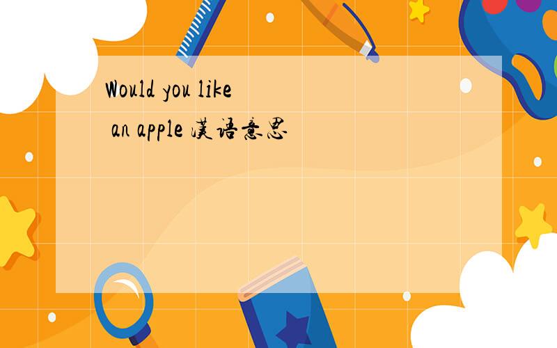 Would you like an apple 汉语意思