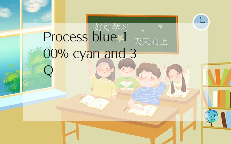 Process blue 100% cyan and 3Q