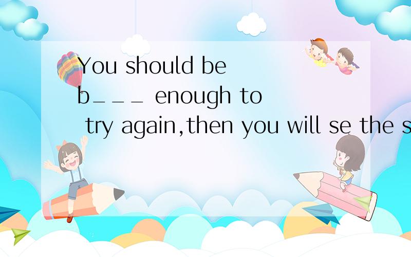 You should be b___ enough to try again,then you will se the success