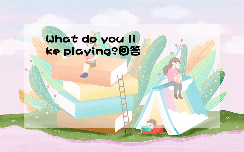 What do you like playing?回答