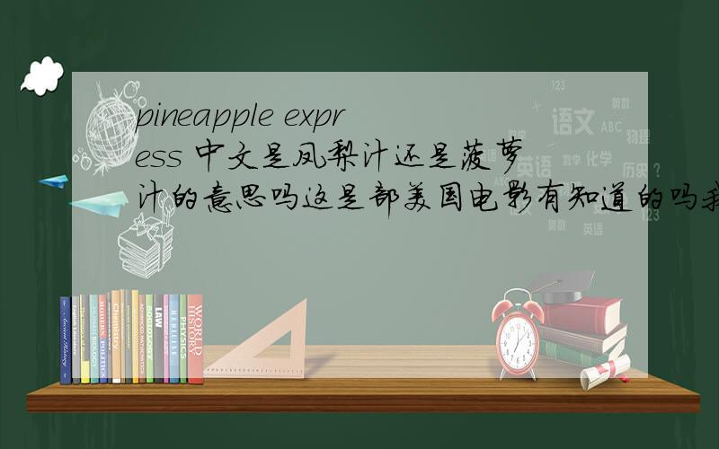 pineapple express 中文是凤梨汁还是菠萝汁的意思吗这是部美国电影有知道的吗我很想看 但找不到啊