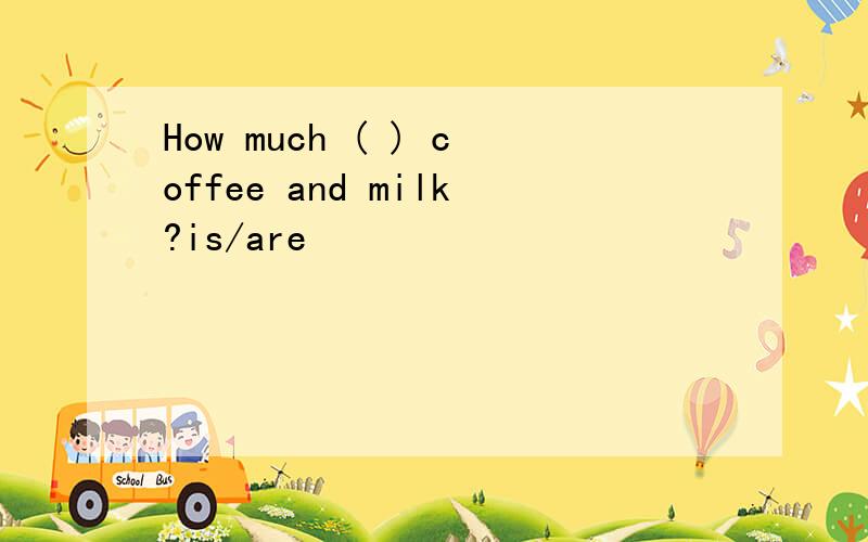 How much ( ) coffee and milk?is/are