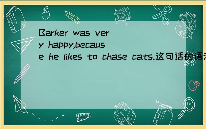 Barker was very happy,because he likes to chase cats.这句话的语法有问题吗?