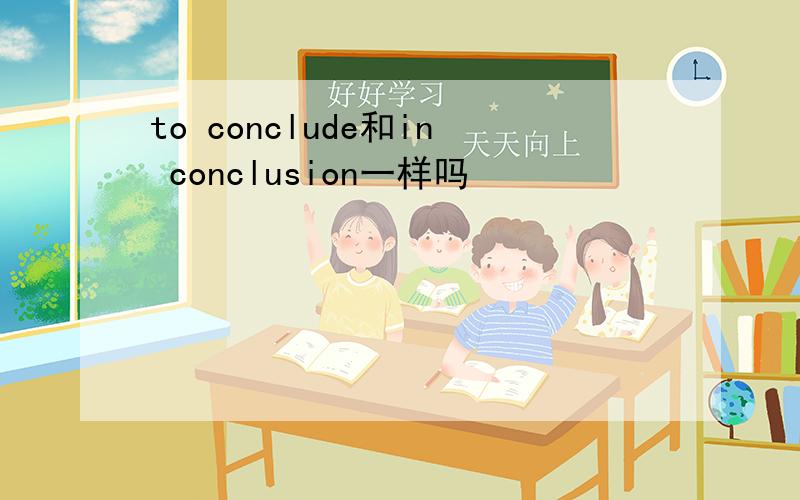 to conclude和in conclusion一样吗