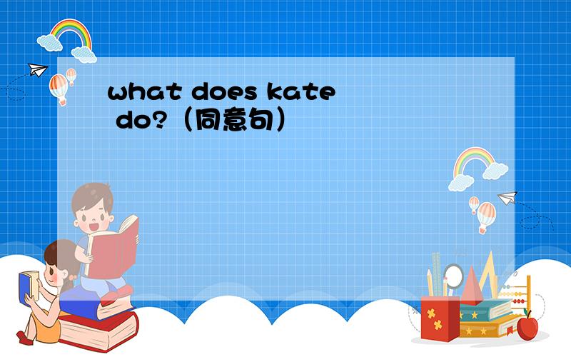 what does kate do?（同意句）