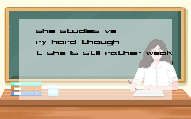 she studies very hard thought she is still rather weak