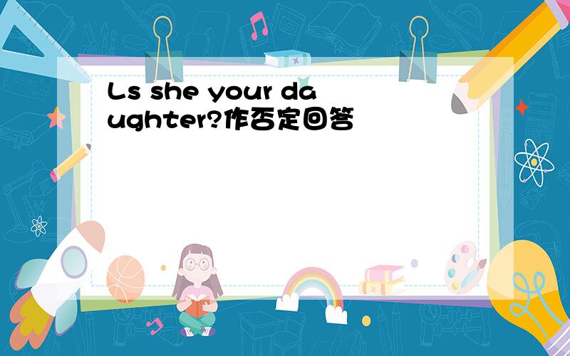 Ls she your daughter?作否定回答
