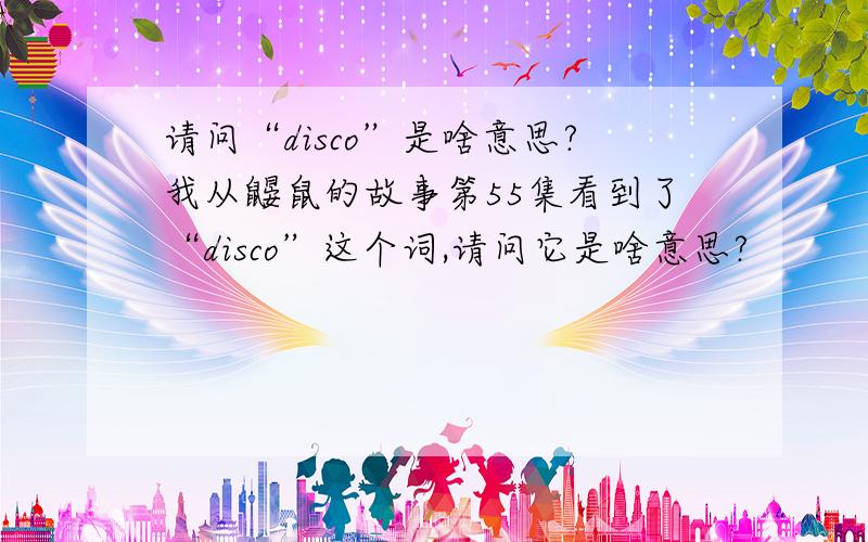 请问“disco”是啥意思?我从鼹鼠的故事第55集看到了“disco”这个词,请问它是啥意思?
