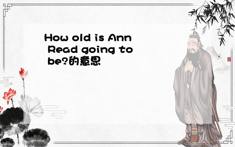 How old is Ann Read going to be?的意思