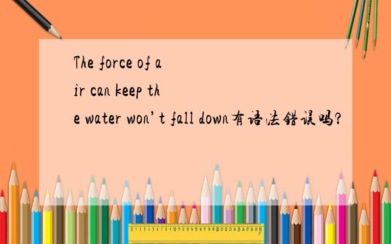 The force of air can keep the water won’t fall down有语法错误吗?