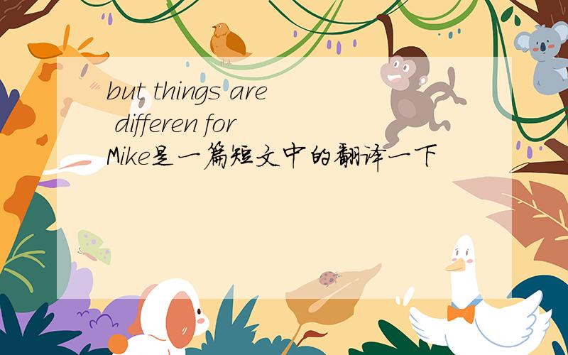 but things are differen for Mike是一篇短文中的翻译一下