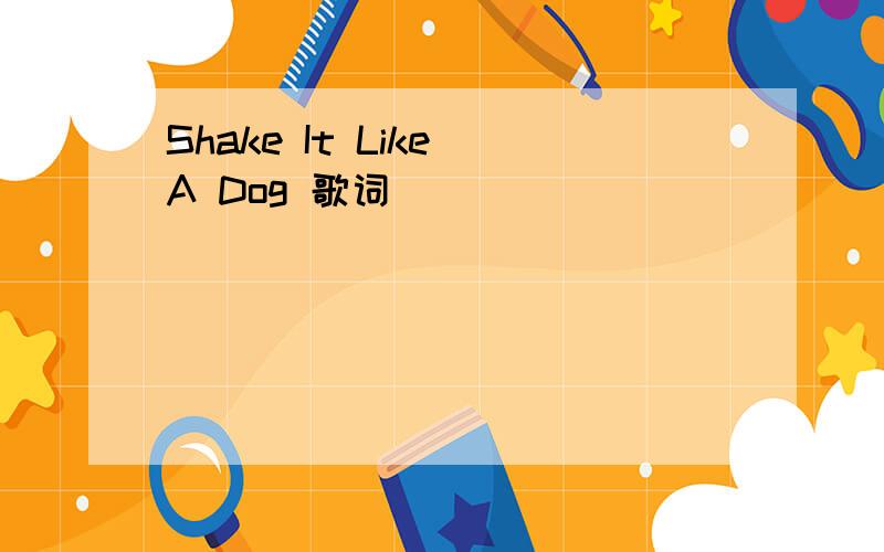 Shake It Like A Dog 歌词