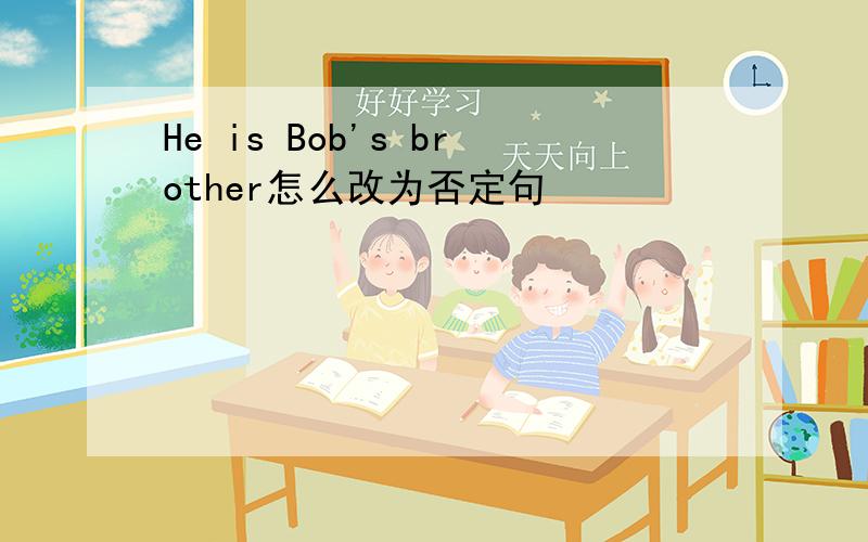 He is Bob's brother怎么改为否定句