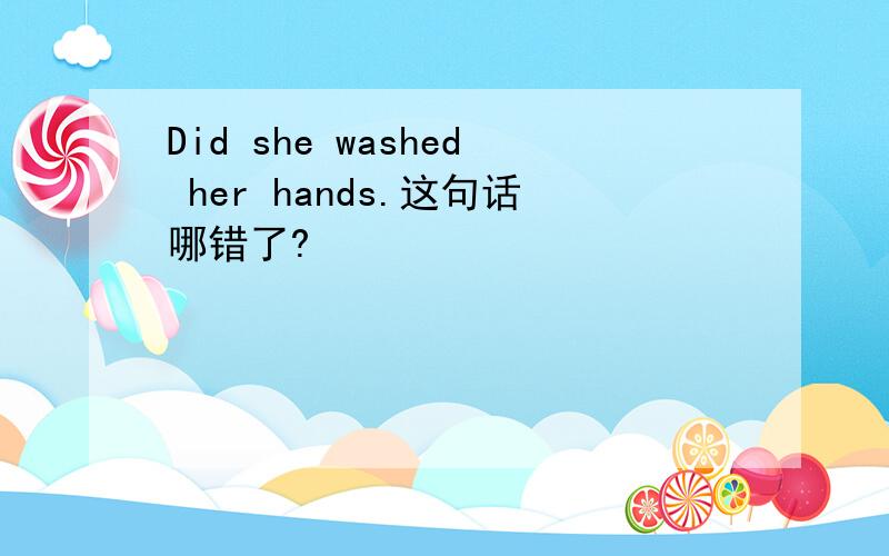 Did she washed her hands.这句话哪错了?