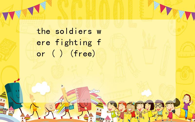 the soldiers were fighting for ( ) (free)