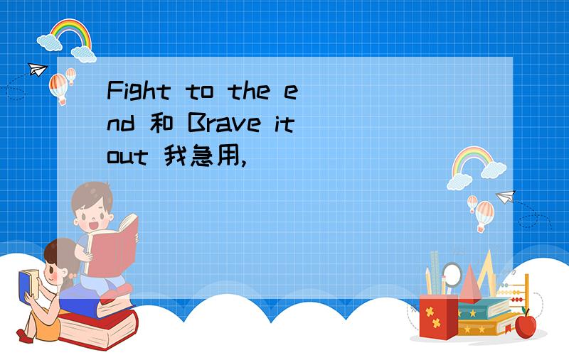 Fight to the end 和 Brave it out 我急用,