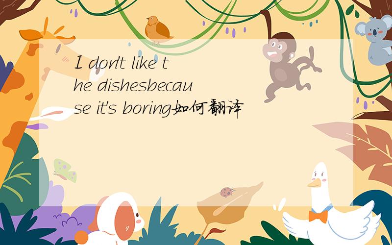 I don't like the dishesbecause it's boring如何翻译