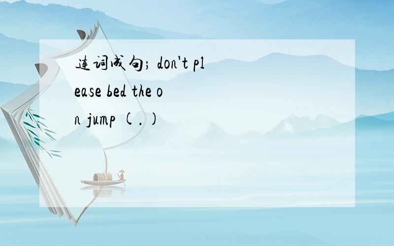 连词成句; don't please bed the on jump (.)