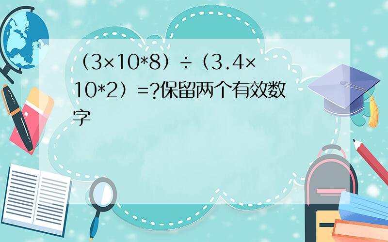 （3×10*8）÷（3.4×10*2）=?保留两个有效数字