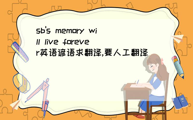 sb's memory will live forever英语谚语求翻译,要人工翻译