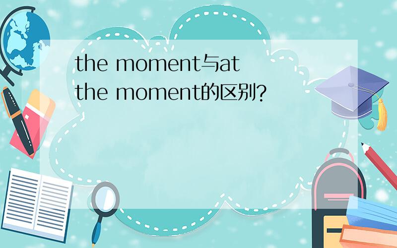 the moment与at the moment的区别?