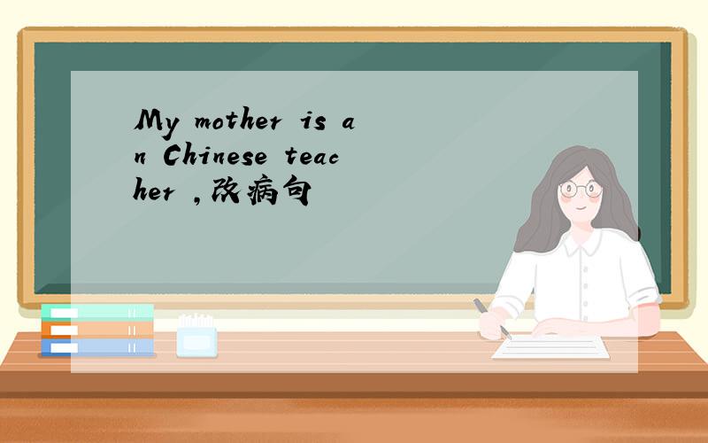My mother is an Chinese teacher ,改病句