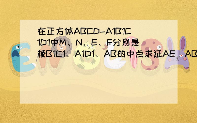 在正方体ABCD-A1B1C1D1中M、N、E、F分别是棱B1C1、A1D1、AB的中点求证AE⊥ABMN直线AE与AF所成角E为D1D中点