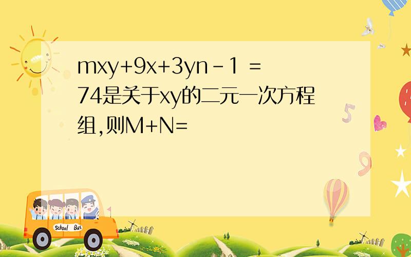 mxy+9x+3yn-1 =74是关于xy的二元一次方程组,则M+N=