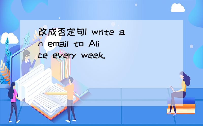 改成否定句I write an email to Alice every week.
